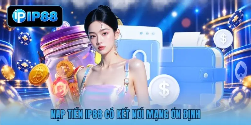 Nạp tiền IP88 có kết nối mạng ổn định