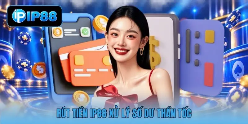 Rút tiền IP88 xử lý số dư thần tốc
